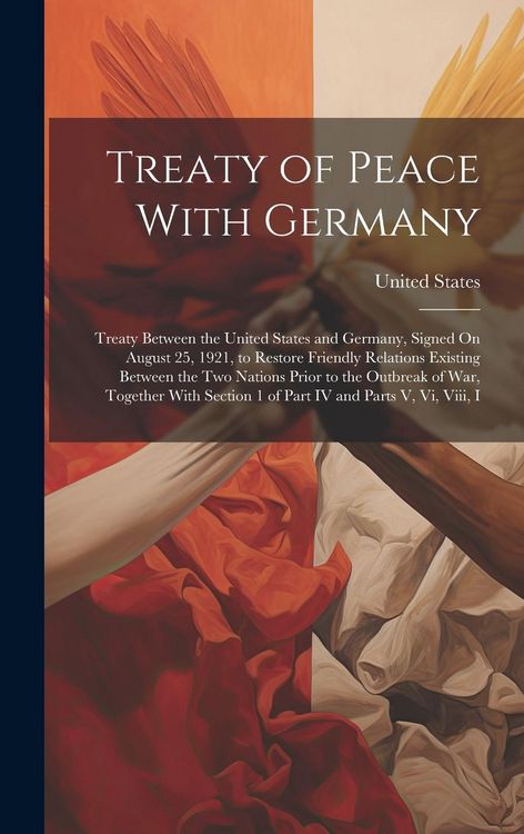 Produktbild: Treaty of Peace With Germany: Treaty Between the United States and Germany, Signed On August 25, 1921, to Restore Friendly Relations Existing Betwee