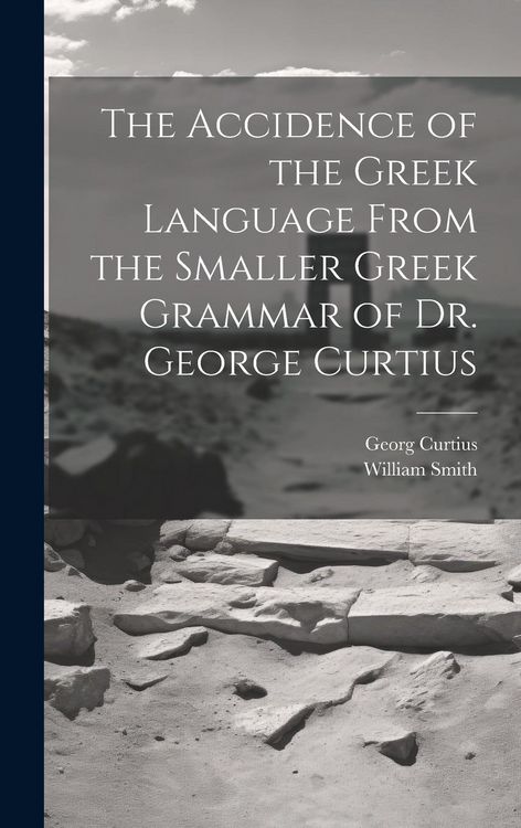 Produktbild: The Accidence of the Greek Language From the Smaller Greek Grammar of Dr. George Curtius