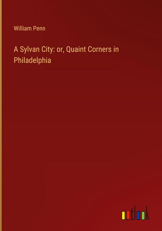 Produktbild: A Sylvan City: or, Quaint Corners in Philadelphia