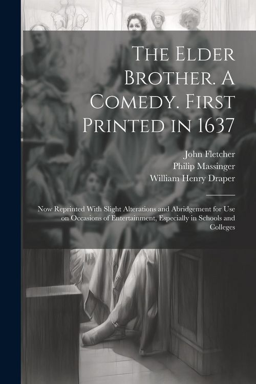 Produktbild: The Elder Brother. A Comedy. First Printed in 1637; now Reprinted With Slight Alterations and Abridgement for use on Occasions of Entertainment, Espec