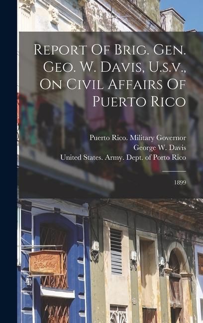 Produktbild: Report Of Brig. Gen. Geo. W. Davis, U.s.v., On Civil Affairs Of Puerto Rico: 1899