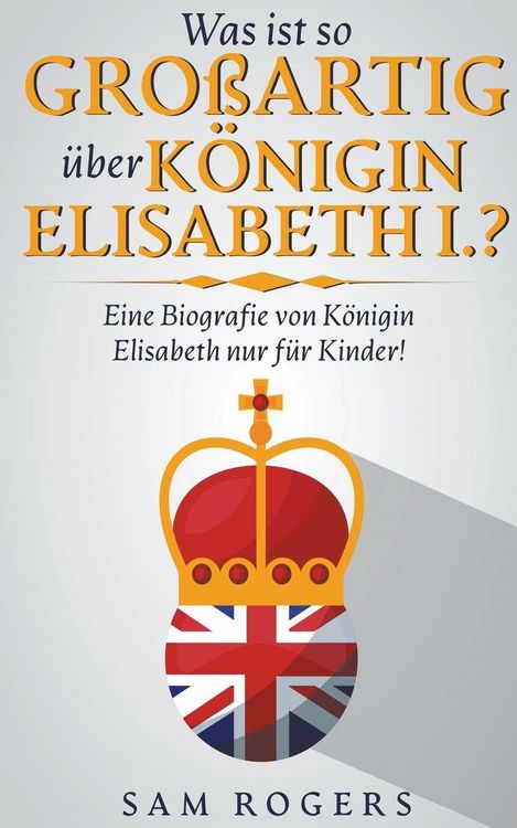 Produktbild: Was ist so Gro&szlig;artig &uuml;ber K&ouml;nigin Elisabeth I.?