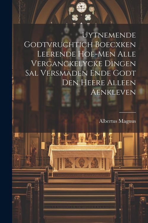 Produktbild: Uytnemende Godtvruchtich Boecxken Leerende Hoe-men Alle Verganckelycke Dingen Sal Versmaden Ende Godt Den Heere Alleen Aenkleven