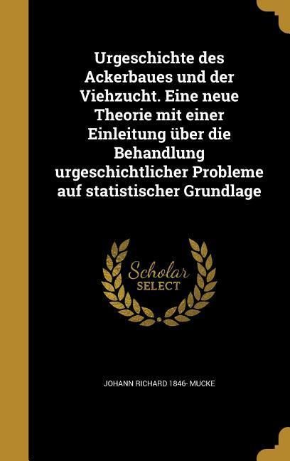 Produktbild: Urgeschichte des Ackerbaues und der Viehzucht. Eine neue Theorie mit einer Einleitung &uuml;ber die Behandlung urgeschichtlicher Probleme auf statistischer Grundlage