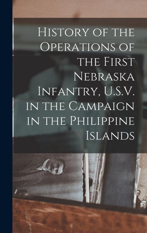 Produktbild: History of the Operations of the First Nebraska Infantry, U.S.V. in the Campaign in the Philippine Islands