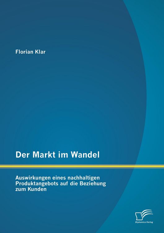 Produktbild: Der Markt im Wandel: Auswirkungen eines nachhaltigen Produktangebots auf die Beziehung zum Kunden