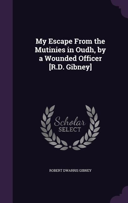 Produktbild: My Escape From the Mutinies in Oudh, by a Wounded Officer [R.D. Gibney]