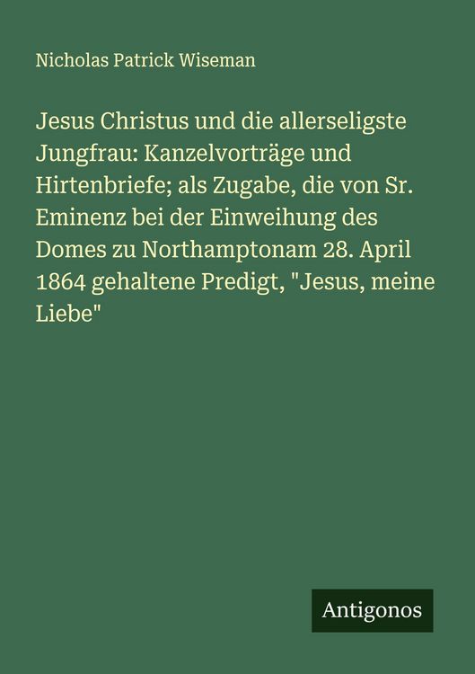 Produktbild: Jesus Christus und die allerseligste Jungfrau: Kanzelvortr&auml;ge und Hirtenbriefe; als Zugabe, die von Sr. Eminenz bei der Einweihung des Domes zu Northa