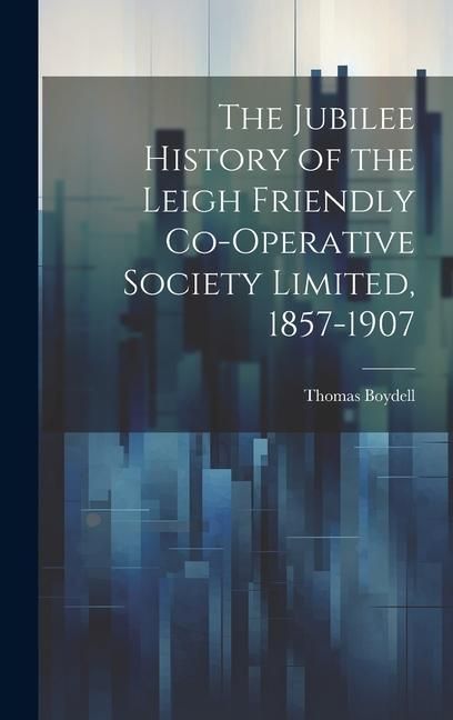 Produktbild: The Jubilee History of the Leigh Friendly Co-operative Society Limited, 1857-1907