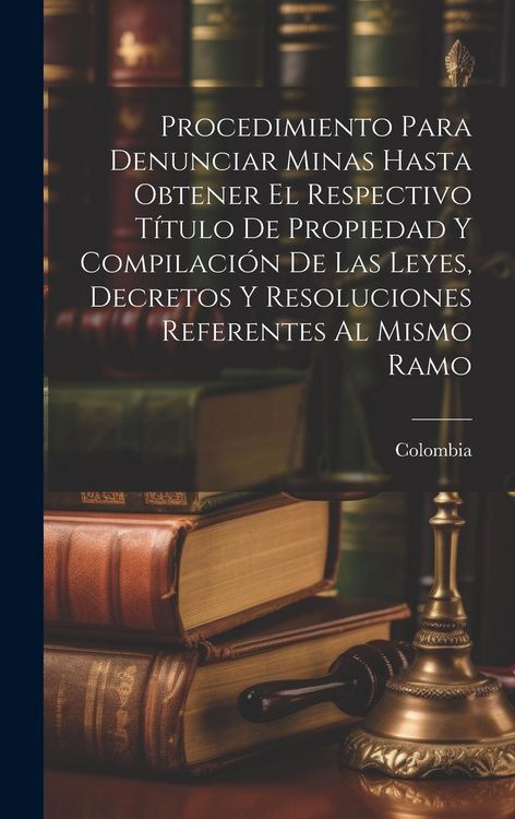 Produktbild: Procedimiento Para Denunciar Minas Hasta Obtener El Respectivo T&iacute;tulo De Propiedad Y Compilaci&oacute;n De Las Leyes, Decretos Y Resoluciones Referentes Al M