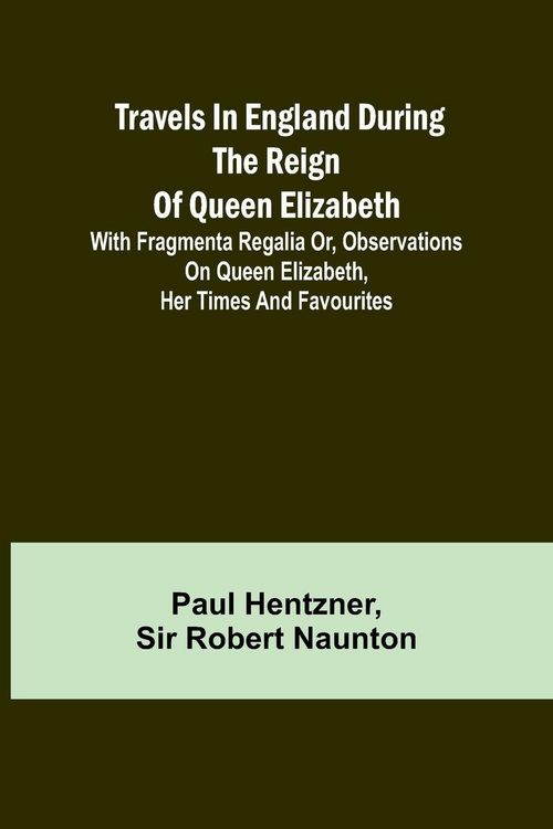 Produktbild: Travels in England during the reign of Queen Elizabeth; with Fragmenta regalia or, Observations on Queen Elizabeth, her times and favourites