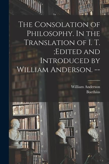 Produktbild: The Consolation of Philosophy. In the Translation of I. T.;edited and Introduced by William Anderson. --