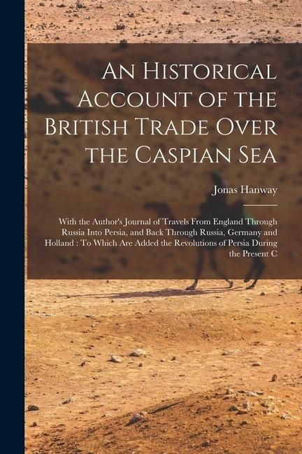 Produktbild: An Historical Account of the British Trade Over the Caspian Sea: With the Author's Journal of Travels From England Through Russia Into Persia, and Bac