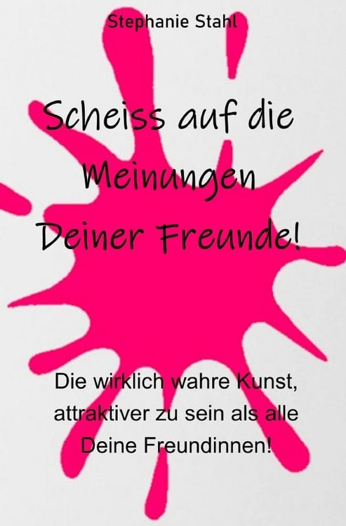 Produktbild: Scheiss auf die Meinungen Deiner Freunde - Die wirklich wahre Kunst, attraktiver zu sein als alle Deine Freundinnen