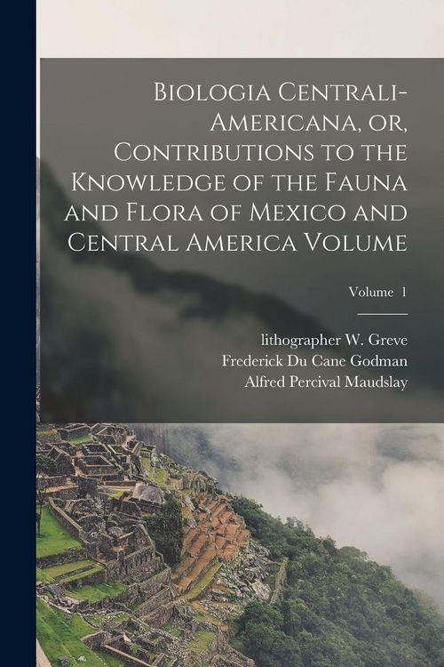 Produktbild: Biologia Centrali-Americana, or, Contributions to the Knowledge of the Fauna and Flora of Mexico and Central America Volume; Volume 1