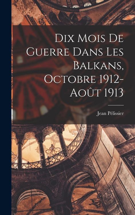 Produktbild: Dix Mois De Guerre Dans Les Balkans, Octobre 1912-ao&ucirc;t 1913