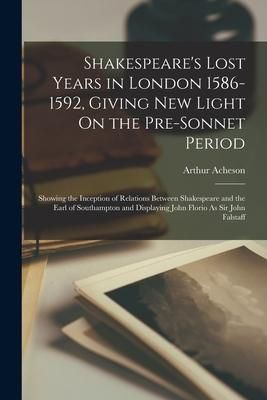 Produktbild: Shakespeare's Lost Years in London 1586-1592, Giving New Light On the Pre-Sonnet Period: Showing the Inception of Relations Between Shakespeare and th
