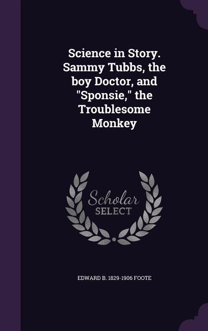 Produktbild: Science in Story. Sammy Tubbs, the boy Doctor, and Sponsie, the Troublesome Monkey