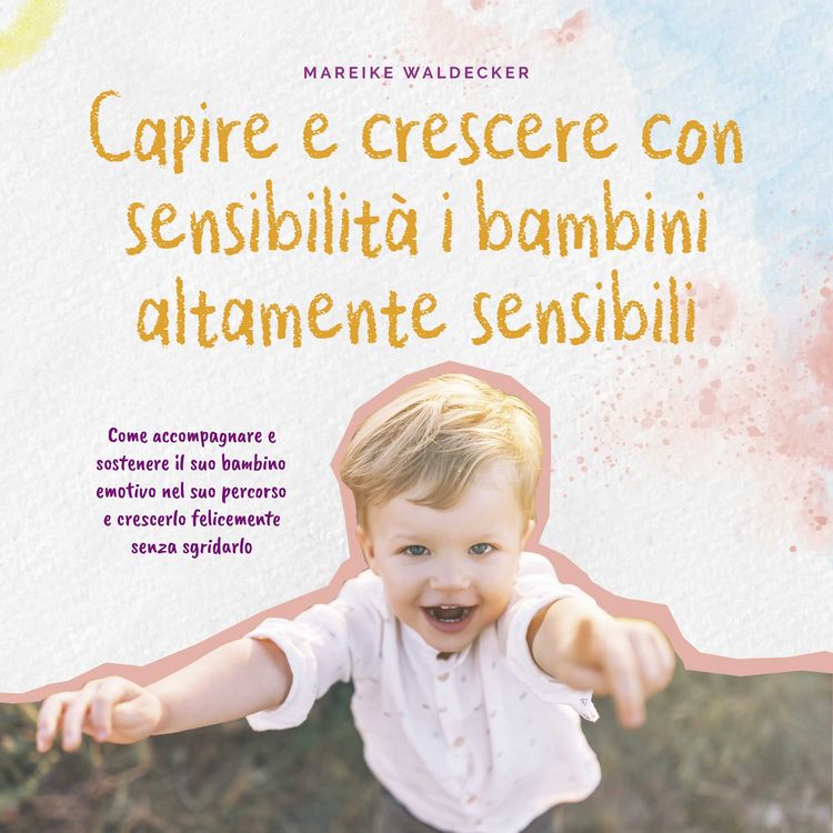 Produktbild: Capire e crescere con sensibilit&agrave; i bambini altamente sensibili: Come accompagnare e sostenere il suo bambino emotivo nel suo percorso e crescerlo felicemente senza sgridarlo