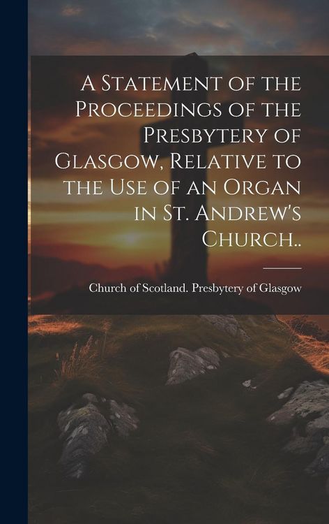 Produktbild: A Statement of the Proceedings of the Presbytery of Glasgow, Relative to the Use of an Organ in St. Andrew's Church..