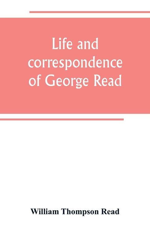 Produktbild: Life and correspondence of George Read, a signer of the Declaration of Independence. With notices of some of his contemporaries