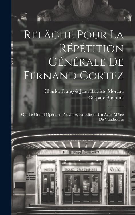 Produktbild: Rel&acirc;che pour la r&eacute;p&eacute;tition g&eacute;n&eacute;rale de Fernand Cortez; ou, Le grand op&eacute;ra en province; parodie en un acte, m&ecirc;l&eacute;e de vaudevilles