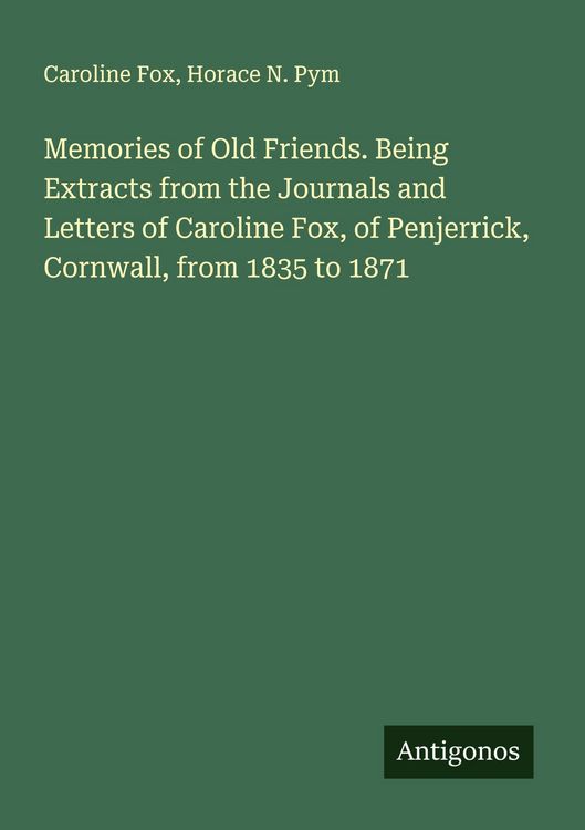 Produktbild: Memories of Old Friends. Being Extracts from the Journals and Letters of Caroline Fox, of Penjerrick, Cornwall, from 1835 to 1871