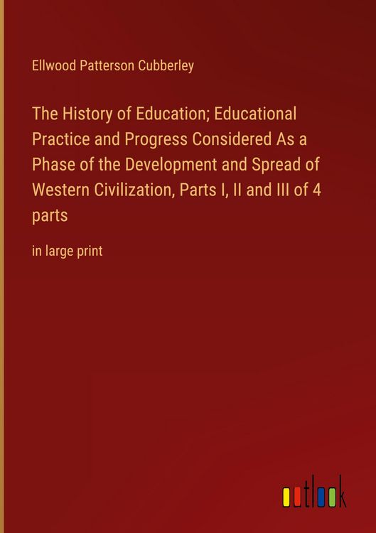 Produktbild: The History of Education; Educational Practice and Progress Considered As a Phase of the Development and Spread of Western Civilization, Parts I, II a