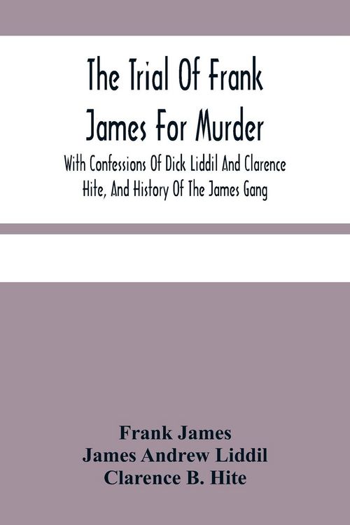 Produktbild: The Trial Of Frank James For Murder. With Confessions Of Dick Liddil And Clarence Hite, And History Of The James Gang