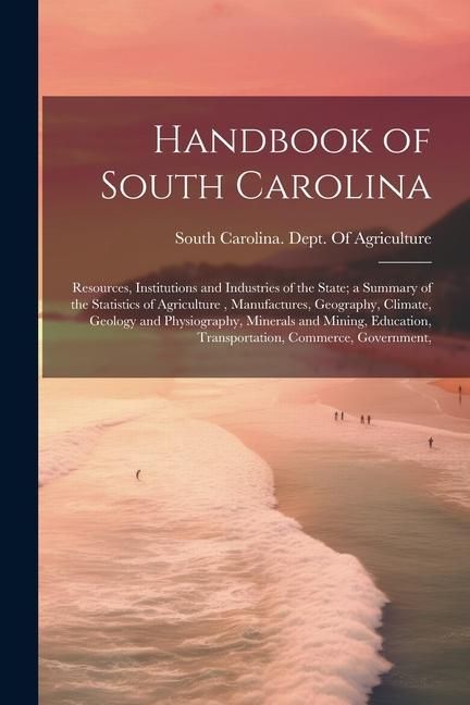 Produktbild: Handbook of South Carolina; Resources, Institutions and Industries of the State; a Summary of the Statistics of Agriculture, Manufactures, Geography,