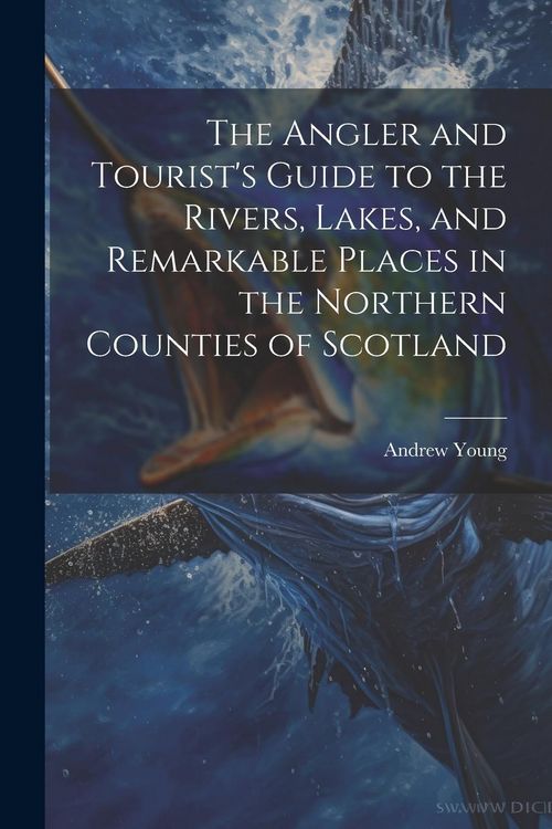 Produktbild: The Angler and Tourist's Guide to the Rivers, Lakes, and Remarkable Places in the Northern Counties of Scotland