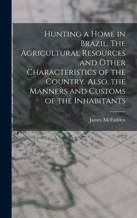 Produktbild: Hunting a home in Brazil. The agricultural resources and other characteristics of the country. Also, the manners and customs of the inhabitants