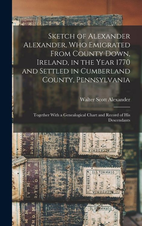 Produktbild: Sketch of Alexander Alexander, Who Emigrated From County Down, Ireland, in the Year 1770 and Settled in Cumberland County, Pennsylvania