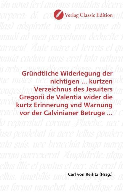 Produktbild: Gr&uuml;ndtliche Widerlegung der nichtigen ... kurtzen Verzeichnus des Jesuiters Gregorii de Valentia wider die kurtz Erinnerung vnd Warnung vor der Calvin