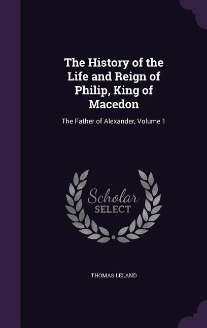 Produktbild: The History of the Life and Reign of Philip, King of Macedon