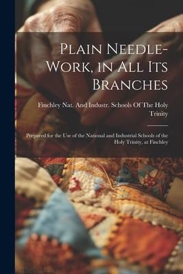 Produktbild: Plain Needle-Work, in All Its Branches: Prepared for the Use of the National and Industrial Schools of the Holy Trinity, at Finchley