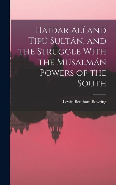 Produktbild: Haidar Al&iacute; and Tip&uacute; Sult&aacute;n, and the Struggle With the Musalm&aacute;n Powers of the South