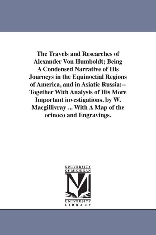 Produktbild: The Travels and Researches of Alexander Von Humboldt; Being A Condensed Narrative of His Journeys in the Equinoctial Regions of America, and in Asiati