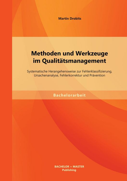 Produktbild: Methoden und Werkzeuge im Qualit&auml;tsmanagement: Systematische Herangehensweise zur Fehlerklassifizierung, Ursachenanalyse, Fehlerkorrektur und Pr&auml;vention