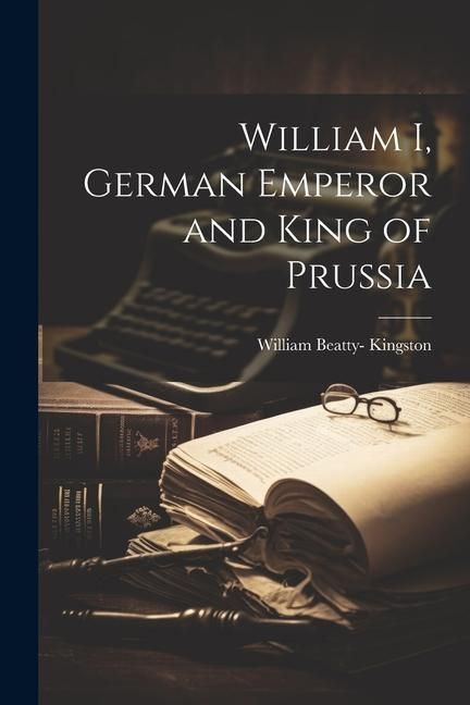 Produktbild: William I, German Emperor and King of Prussia