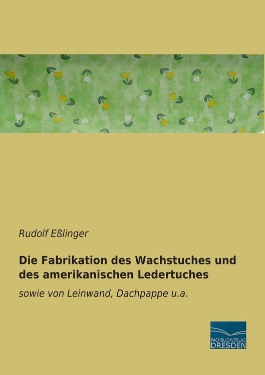 Produktbild: Die Fabrikation des Wachstuches und des amerikanischen Ledertuches