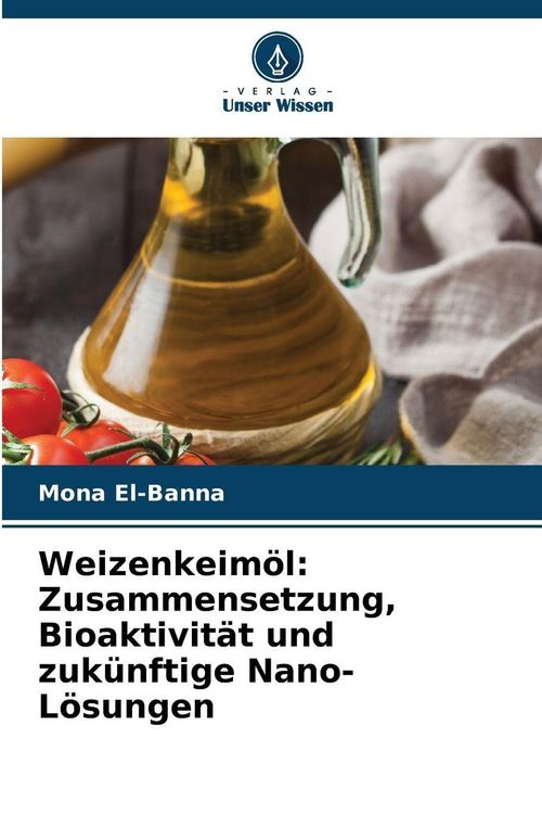 Produktbild: Weizenkeim&ouml;l: Zusammensetzung, Bioaktivit&auml;t und zuk&uuml;nftige Nano-L&ouml;sungen