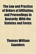 Produktbild: The Law and Practice of Orders of Affiliation, and Proceedings in Bastardy; With the Statutes and Forms