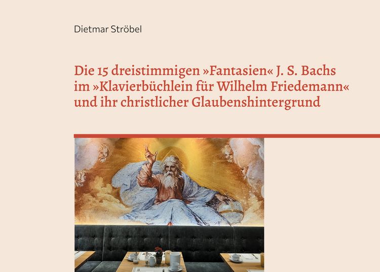 Produktbild: Die 15 dreistimmigen &raquo;Fantasien&laquo; Johann Sebastian Bachs im &raquo;Klavierb&uuml;chlein f&uuml;r Wilhelm Friedemann&laquo; (BWV 787-801) und ihr christlicher Glaubenshinterg