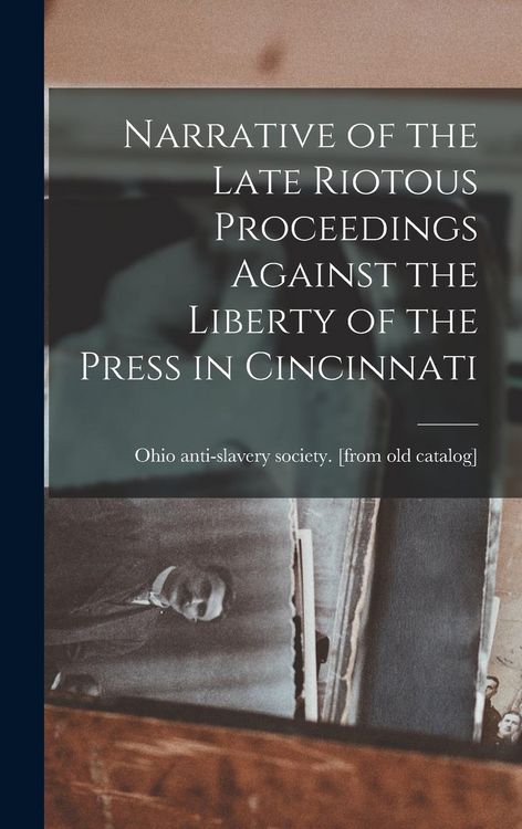 Produktbild: Narrative of the Late Riotous Proceedings Against the Liberty of the Press in Cincinnati