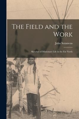 Produktbild: The Field and the Work [microform]: Sketches of Missionary Life in the Far North