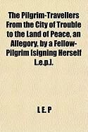 Produktbild: The Pilgrim-Travellers from the City of Trouble to the Land of Peace, an Allegory, by a Fellow-Pilgrim [Signing Herself L.E.P.].