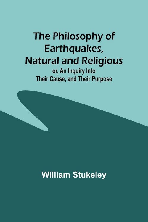 Produktbild: The Philosophy of Earthquakes, Natural and Religious ; or, An Inquiry Into Their Cause, and Their Purpose