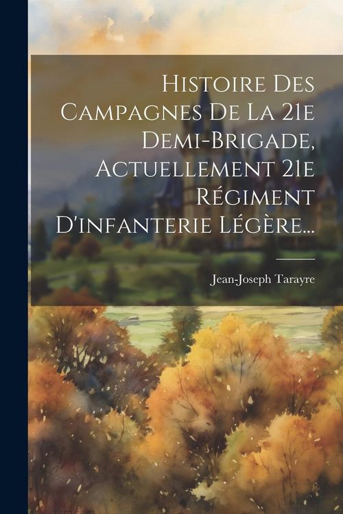 Produktbild: Histoire Des Campagnes De La 21e Demi-brigade, Actuellement 21e R&eacute;giment D'infanterie L&eacute;g&egrave;re...