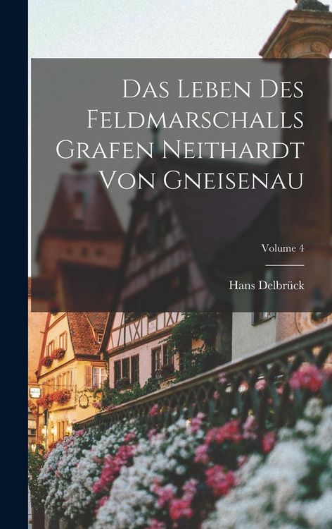 Produktbild: Das Leben Des Feldmarschalls Grafen Neithardt Von Gneisenau; Volume 4